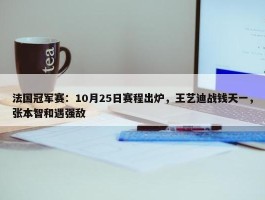 法国冠军赛：10月25日赛程出炉，王艺迪战钱天一，张本智和遇强敌