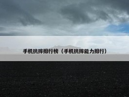 手机抗摔排行榜（手机抗摔能力排行）