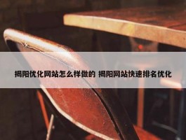 揭阳优化网站怎么样做的 揭阳网站快速排名优化