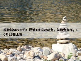 福特新SUV街拍！燃油+插混双动力，前脸大变样，10月15日上市