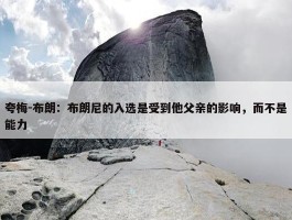 夸梅-布朗：布朗尼的入选是受到他父亲的影响，而不是能力