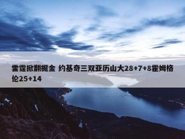 雷霆掀翻掘金 约基奇三双亚历山大28+7+8霍姆格伦25+14