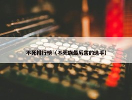 不死排行榜（不死族最厉害的选手）