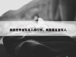 美国世界音乐名人排行榜，美国著名音乐人