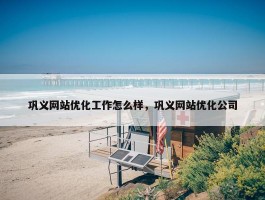 巩义网站优化工作怎么样，巩义网站优化公司