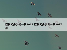 巨贵犬多少钱一只2017 巨贵犬多少钱一只2017年