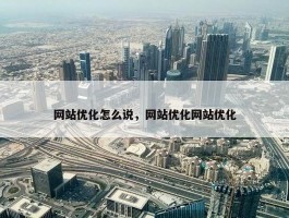 网站优化怎么说，网站优化网站优化