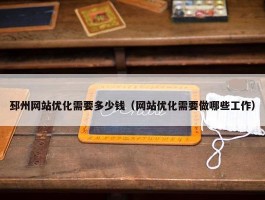 邳州网站优化需要多少钱（网站优化需要做哪些工作）