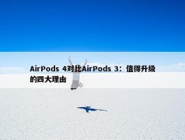 AirPods 4对比AirPods 3：值得升级的四大理由