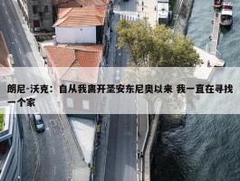 朗尼-沃克：自从我离开圣安东尼奥以来 我一直在寻找一个家