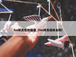 fm球员拒绝租借（fm球员拒绝合同）