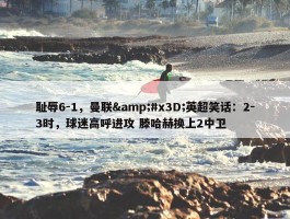 耻辱6-1，曼联&#x3D;英超笑话：2-3时，球迷高呼进攻 滕哈赫换上2中卫