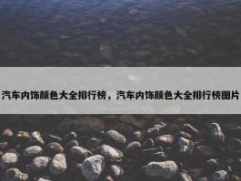 汽车内饰颜色大全排行榜，汽车内饰颜色大全排行榜图片