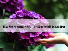 信元发育宝狗粮好不好，信元发育宝狗粮怎么查真伪