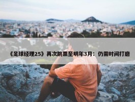 《足球经理25》再次跳票至明年3月：仍需时间打磨