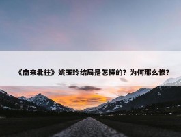 《南来北往》姚玉玲结局是怎样的？为何那么惨？