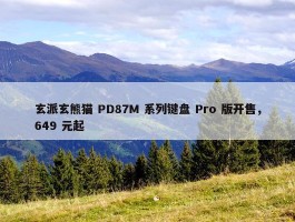 玄派玄熊猫 PD87M 系列键盘 Pro 版开售，649 元起