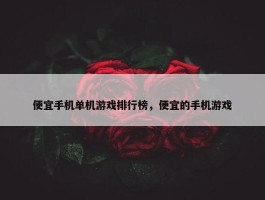 便宜手机单机游戏排行榜，便宜的手机游戏