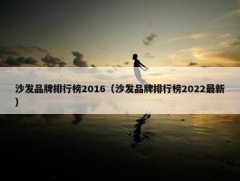 沙发品牌排行榜2016（沙发品牌排行榜2022最新）