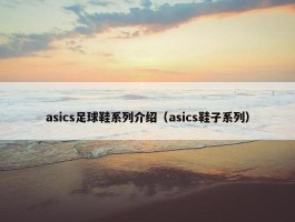 asics足球鞋系列介绍（asics鞋子系列）