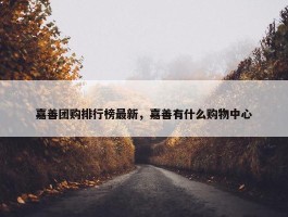 嘉善团购排行榜最新，嘉善有什么购物中心