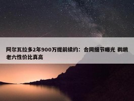 阿尔瓦拉多2年900万提前续约：合同细节曝光 鹈鹕老六性价比真高