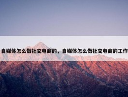 自媒体怎么做社交电商的，自媒体怎么做社交电商的工作