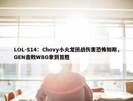 LOL-S14：Chovy小火龙团战伤害恐怖如斯，GEN击败WBG拿到首胜