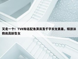 又走一个！TVB知名配角演员发千字长文离巢，嫁游泳教练高龄生女