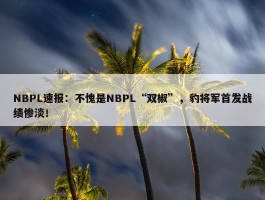 NBPL速报：不愧是NBPL“双椒”，豹将军首发战绩惨淡！