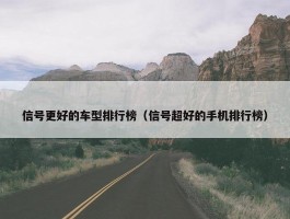 信号更好的车型排行榜（信号超好的手机排行榜）