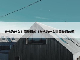 金毛为什么对同类很凶（金毛为什么对同类很凶呢）