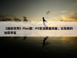 《魔兽世界》Plus服：P5生活质量改善，以及新的加载界面