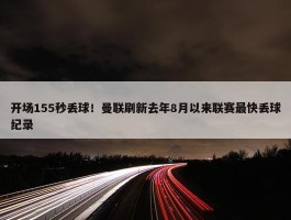 开场155秒丢球！曼联刷新去年8月以来联赛最快丢球纪录