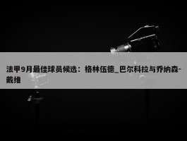 法甲9月最佳球员候选：格林伍德_巴尔科拉与乔纳森-戴维