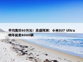 平均售价80万元！高盛预测：小米SU7 Ultra明年能卖4000辆