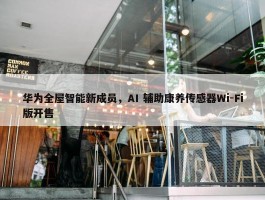 华为全屋智能新成员，AI 辅助康养传感器Wi-Fi版开售