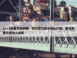 2025年春节档前瞻：周润发刘德华同台打擂，姜文和贾玲或加入战局