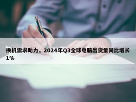 换机需求助力，2024年Q3全球电脑出货量同比增长1%