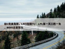 双C完美发挥，LNG轻取TL！LPL第一天三胜一负，WBG还需努力