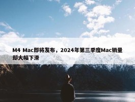 M4 Mac即将发布，2024年第三季度Mac销量却大幅下滑