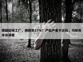 德国超级工厂，病假率17%？产能严重不达标，马斯克亲自调查