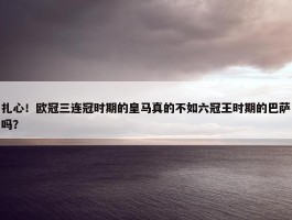 扎心！欧冠三连冠时期的皇马真的不如六冠王时期的巴萨吗？