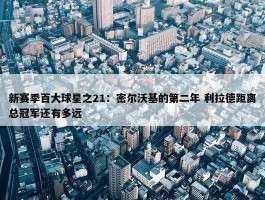 新赛季百大球星之21：密尔沃基的第二年 利拉德距离总冠军还有多远