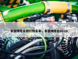 农业博览会排行榜名单，农业博览会2020