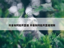 抖音如何能开直播 抖音如何能开直播视频