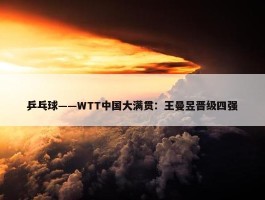 乒乓球——WTT中国大满贯：王曼昱晋级四强