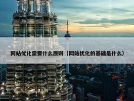 网站优化需要什么原则（网站优化的基础是什么）