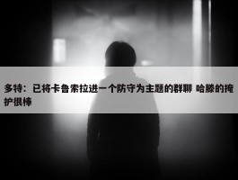 多特：已将卡鲁索拉进一个防守为主题的群聊 哈滕的掩护很棒