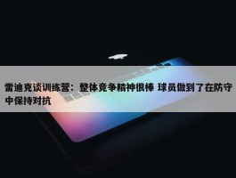 雷迪克谈训练营：整体竞争精神很棒 球员做到了在防守中保持对抗